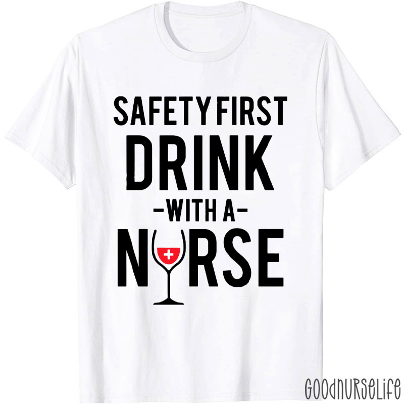 Funny Safety First Drink With A Nurse T-Shirt