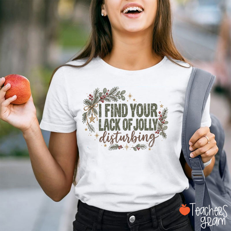 I Find Your Lack Of Jolly Disturbing Teacher T-Shirt