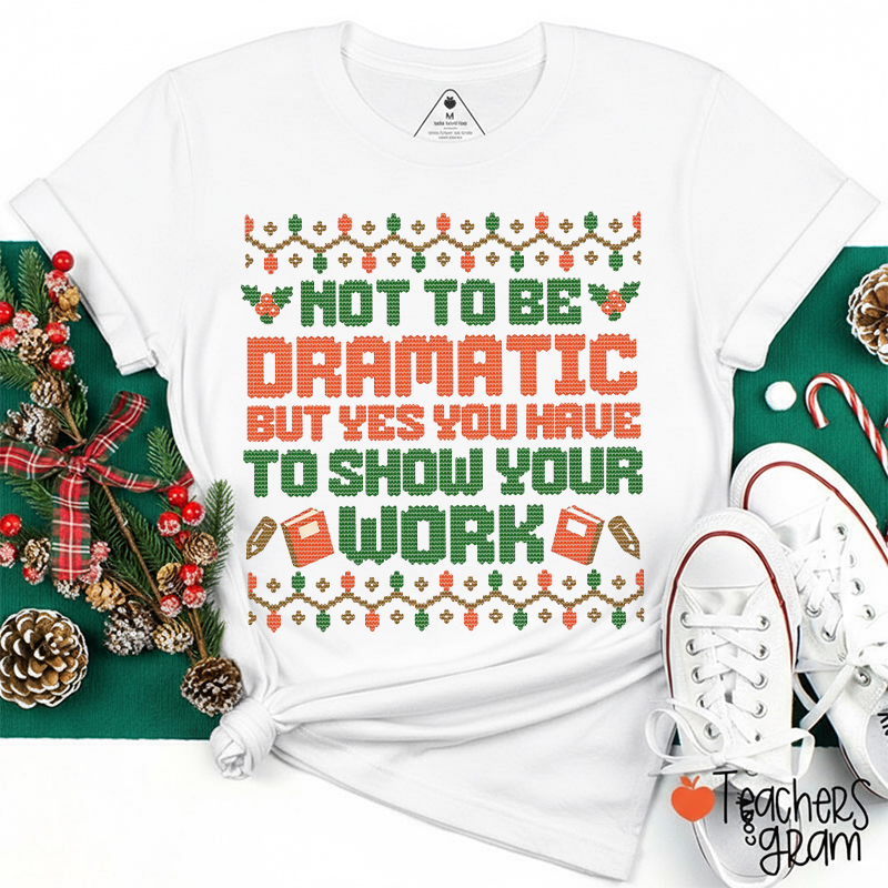 Not To Be Dramatic But Yes You Have To Show Your Work Teacher T-Shirt